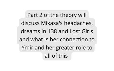 Part 2 of the theory will discuss Mikasa s headaches dreams in 138 and Lost Girls and what is her connection to Ymir and her greater role to all of this